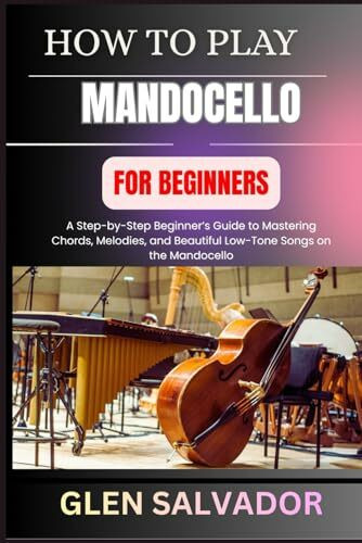 HOW TO PLAY MANDOCELLO FOR BEGINNERS: A Step-by-Step Beginner’s Guide to Mastering Chords, Melodies, and Beautiful Low-Tone Songs on the Mandocello
