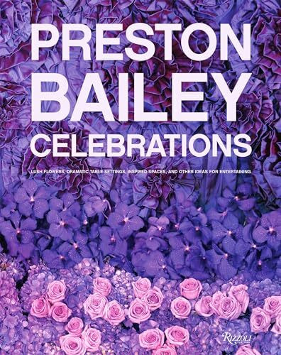 Rizzoli Preston Bailey Celebrations, Lush Flowers, Opulent Tables, Dramatic Spaces, And Other Inspirat...