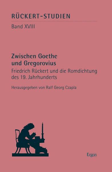 Zwischen Goethe und Gregorovius: Friedrich Rückert und die Romdichtung des 19. Jahrhunderts (Rückert-Studien: Jahrbuch der Rückert-Gesellschaft)