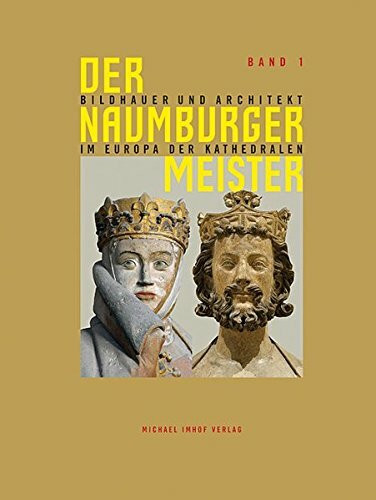 Der Naumburger Meister: Bildhauer und Architekt im Europa der Kathedralen