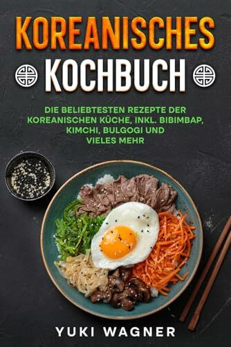 Koreanisches Kochbuch: Die beliebtesten Rezepte der koreanischen Küche, inkl. Bibimbap, Bulgogi, Kimchi und vieles mehr