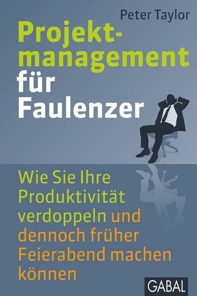 Projektmanagement für Faulenzer: Wie Sie Ihre Produktivität verdoppeln und dennoch früher Feierabend machen können