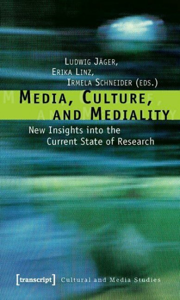 Media, Culture, and Mediality: New Insights into the Current State of Research (Kultur- und Medientheorie)