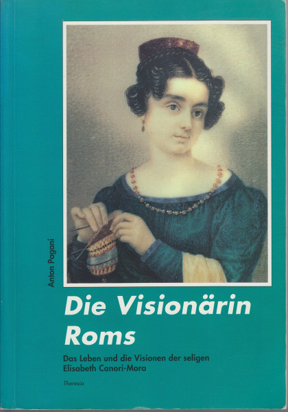 Die Visionärin Roms: Die Selige Elisabeth Canori Mora (1774-1825) - Ihr Leben - Ihre Visionen