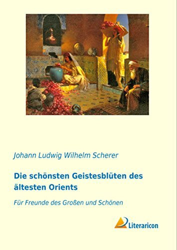 Die schönsten Geistesblüten des ältesten Orients: Für Freunde des Großen und Schönen