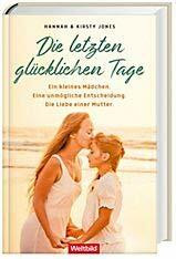Die letzten glücklichen Tage: Ein kleines Mädchen. Eine unmögliche Entscheidung. Die Liebe einer Mutter