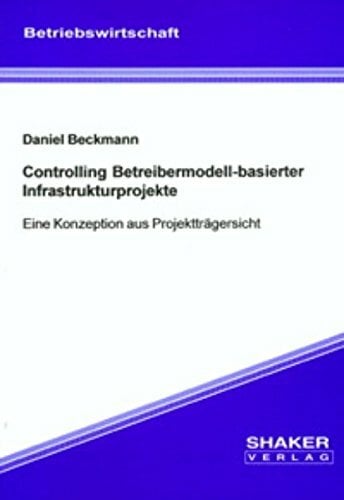Controlling Betreibermodell-basierter Infrastrukturprojekte: Eine Konzeption aus Projektträgersicht Controlling Betreibermodell-basierter Infrastrukturprojekte: Eine Konzeption aus Projektträgersicht