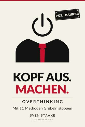 Kopf aus. Machen. Für Männer - Overthinking: Mit 11 Methoden Grübeln stoppen. Klar handeln.
