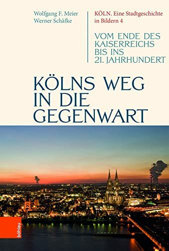 Kölns Weg in die Gegenwart: Vom Ende des Kaiserreichs bis ins 21. Jahrhundert (Köln. Eine Stadtgeschichte in Bildern, Band 4)