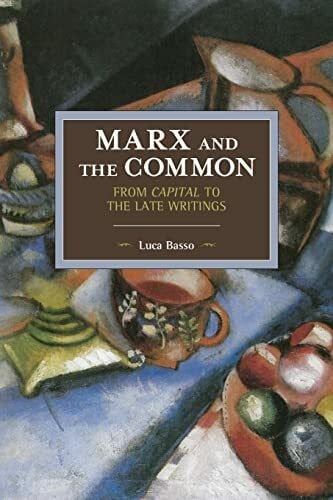 Marx and the Common: From Capital to the Late Writings (Historical Materialism, Band 105)