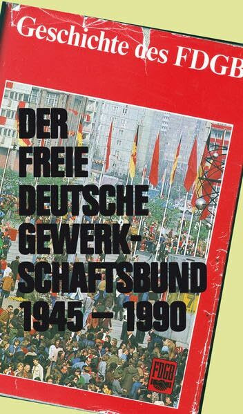 Der Freie Deutsche Gewerkschaftsbund 1945-1990. Seine Rechte und Leistungen. Tatsachen, Erfahrungen, Standpunkte