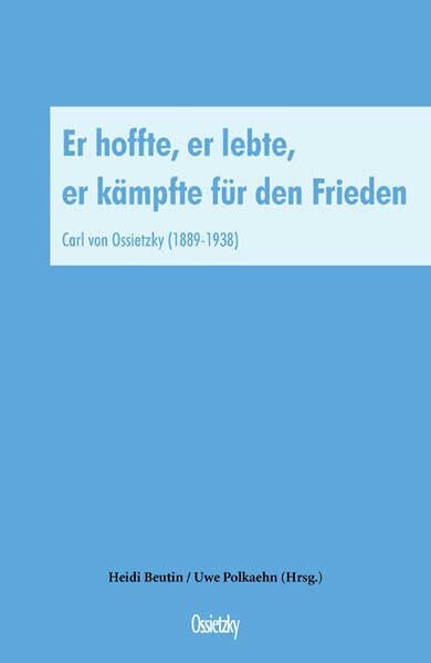 Er hoffte, er lebte, er kämpfte für den Frieden: Carl von Ossietzky (1889-1938) (Gewerkschaft, Gesellschaft und Kultur)