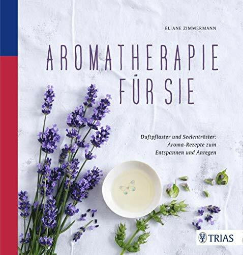 Aromatherapie für Sie: Duftpflaster und Seelentröster: Aroma-Rezepte zum Entspannen und Anregen