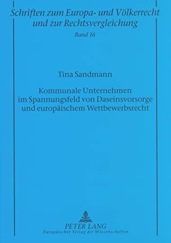 Kommunale Unternehmen im Spannungsfeld von Daseinsvorsorge und europäischem Wettbewerbsrecht: Dissertationsschrift (Schriften zum Europa- und Völkerrecht und zur Rechtsvergleichung, Band 16)