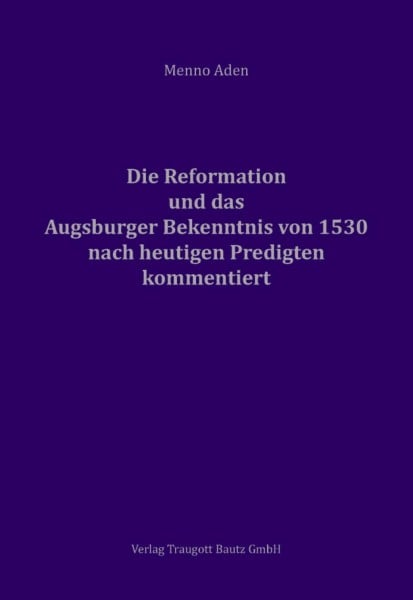 Die Reformation und das Augsburger Bekenntnis von 1530 für heute kommentiert