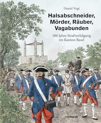 Halsabschneider, Mörder, Räuber, Vagabunden: 300 Jahre Strafverfolgung im Kanton Basel