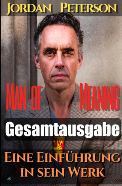 Dr. Jordan Peterson - Man of Meaning. Eine Einführung in sein Werk: Gesamtausgabe: Übersetzungen der wichtigsten YouTube-Videos von und mit Dr. Jordan B. Peterson in das Deutsche
