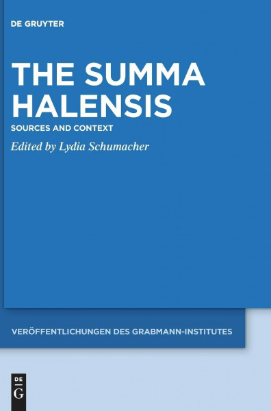 The Summa Halensis: Sources and Context (Veröffentlichungen des Grabmann-Institutes zur Erforschung der mittelalterlichen Theologie und Philosophie, 65)