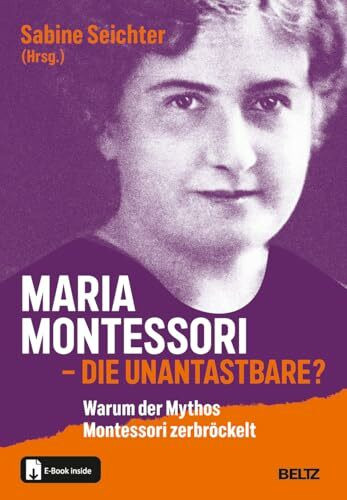 Maria Montessori – die Unantastbare?: Warum der Mythos Montessori zerbröckelt. Mit E-Book inside