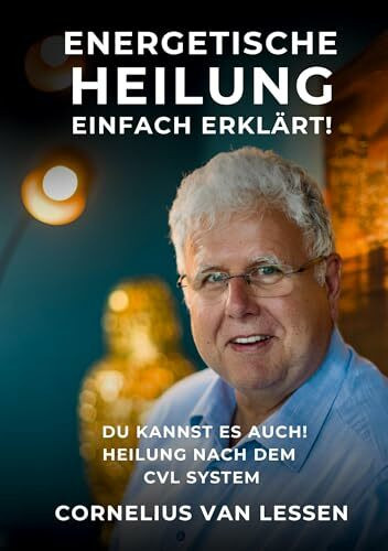 Energetische Heilung - Einfach erklärt: Du kannst es auch! Heilung nach dem CvL-System