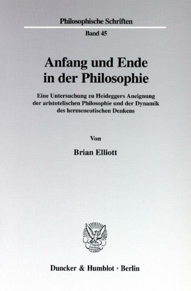 Anfang und Ende in der Philosophie. Eine Untersuchung zu Heideggers Aneignung der aristotelischen Philosophie und der Dynamik des hermeneutischen Denkens. (Philosophische Schriften; PHS 45)