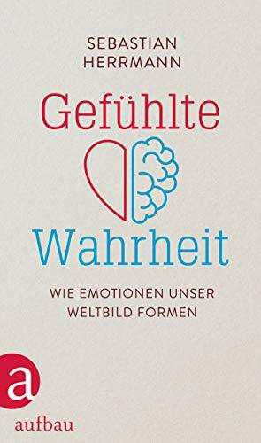 Gefühlte Wahrheit: Wie Emotionen unser Weltbild formen