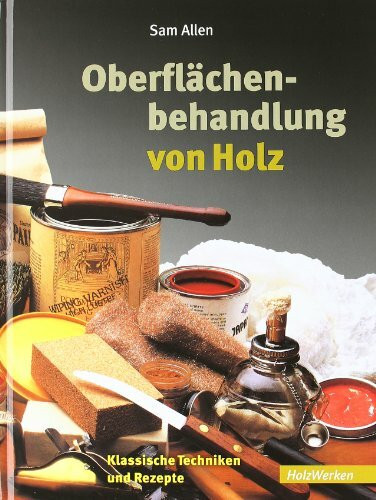 Oberflächenbehandlung von Holz: Klassische Techniken und Rezepte (HolzWerken)