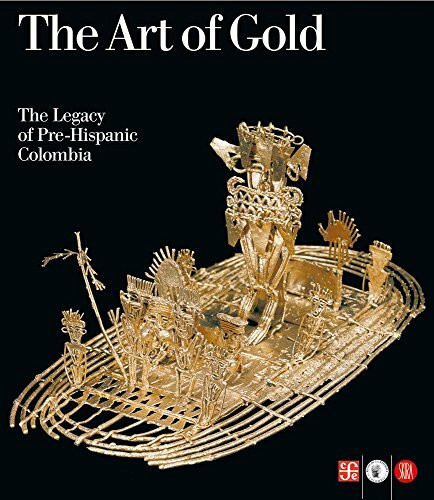 The Art of Gold: The Legacy of Pre-Hispanic Colombia (Archeologia, arte primitiva e orientale)