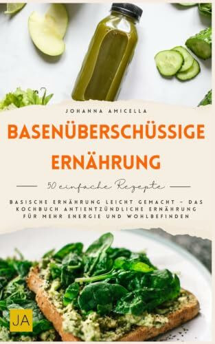 Basenüberschüssige Ernährung: Basische Ernährung leicht gemacht – Das Kochbuch antientzündliche Ernährung für mehr Energie und Wohlbefinden