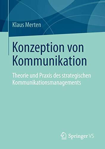 Konzeption von Kommunikation: Theorie und Praxis des strategischen Kommunikationsmanagements