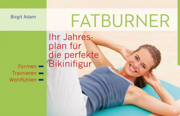 Fatburner: Ihr Jahresplan für die perfekte Bikinifigur: Ihr Jahresplan für die perfekte Bikinifigur. Formen. Trainieren. Wohlfühlen