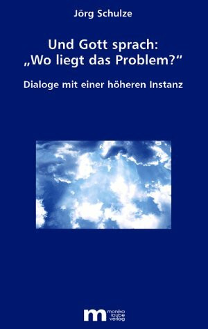 Und Gott sprach: "Wo liegt das Problem?": Dialoge mit einer höheren Instanz