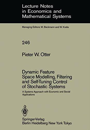 Dynamic Feature Space Modelling, Filtering and Self-Tuning Control of Stochastic Systems: A Systems Approach with Economic and Social Applications ... and Mathematical Systems, 246, Band 246)