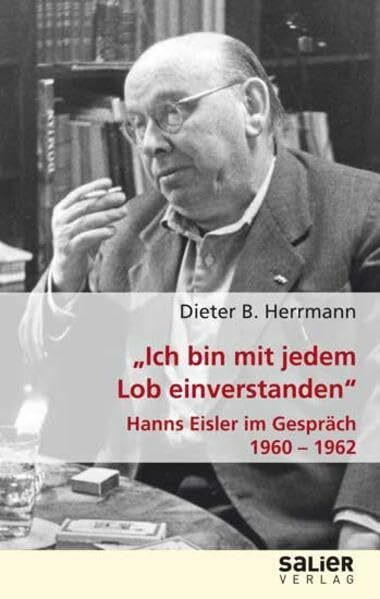 Ich bin mit jedem Lob einverstanden: Hanns Eisler im Gespräch 1960 - 1962