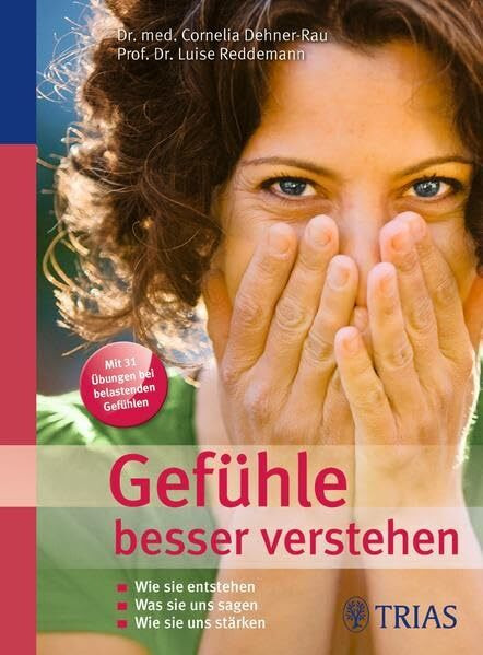 Gefühle besser verstehen: Wie sie entstehen - Was sie uns sagen - Wie sie uns stärken