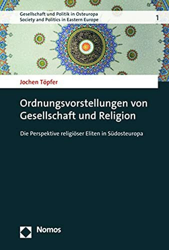 Ordnungsvorstellungen von Gesellschaft und Religion: Die Perspektive religiöser Eliten in Südosteuropa (Gesellschaft und Politik in Osteuropa | Society and Politics in Eastern Europe)