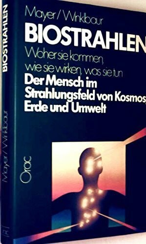 Biostrahlen. Woher sie kommen, wie sie wirken, was sie tun. Der Mensch im Strahlungsfeld von Kosmos, Erde und Umwelt