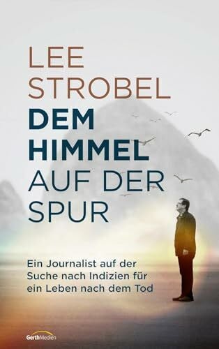 Dem Himmel auf der Spur: Ein Journalist auf der Suche nach Indizien für ein Leben nach dem Tod