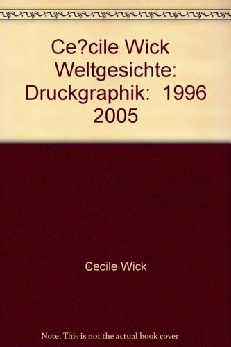 Cecile Wick - Weltgesichte. Die Druckgraphik 1996 - 2005 Cecile Wick - Weltgesichte. Die Druckgraphik 1996 - 2005
