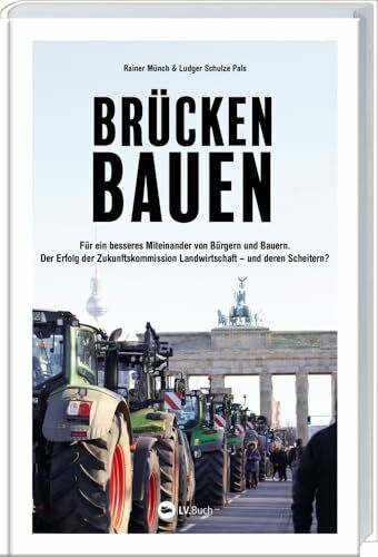 Brücken bauen: Für ein besseres Miteinander von Bürgern und Bauern. Der Erfolg der Zukunftskommission Landwirtschaft – und deren Scheitern? Analysen und Perspektiven für eine bessere Agrar-Politik.