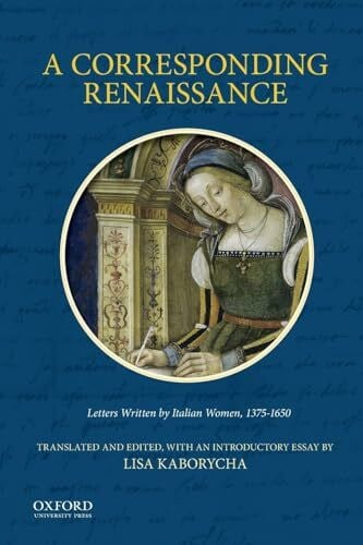 Corresponding Renaissance: Letters Written by Italian Women, 1375-1650