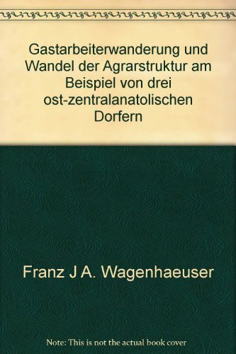 Gastarbeiterwanderung und Wandel der Agrarstruktur am Beispiel von drei ost-zentralanatolischen Dörfern