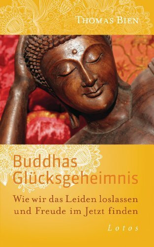 Buddhas Glücksgeheimnis: Wie wir das Leiden loslassen und Freude im Jetzt finden