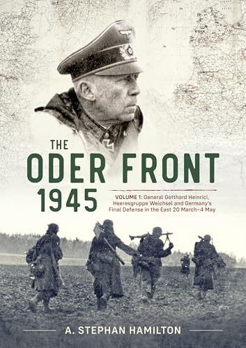 ODER FRONT 1945: Generaloberst Gotthard Heinrici, Heeresgruppe Weichsel and Germany's Final Defense in the East, 20 March-3 May