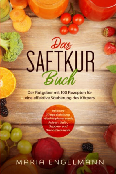 Das Saftkur Buch: Der Ratgeber mit 100 Rezepten für eine effektive Säuberung des Körpers - Inklusive 7 Tage Anleitung, Wochenplaner sowie Pulver-, Saft-, Suppen- und Smoothierezepte