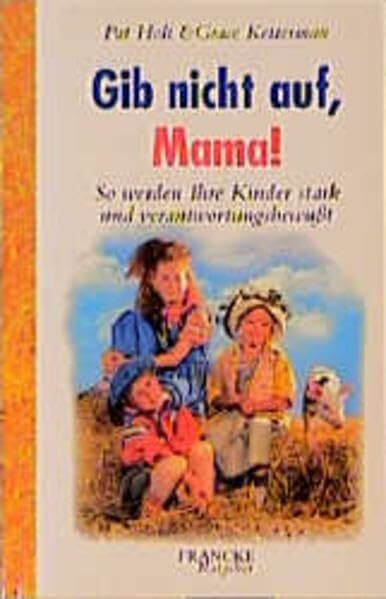 Gib nicht auf, Mama!: So werden Ihre Kinder stark und verantwortungsbewusst (Francke-Ratgeber)