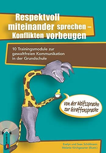 Respektvoll miteinander sprechen – Konflikten vorbeugen: 10 Trainingsmodule zur gewaltfreien Kommunikation in der Grundschule – von der Wolfssprache zur Giraffensprache