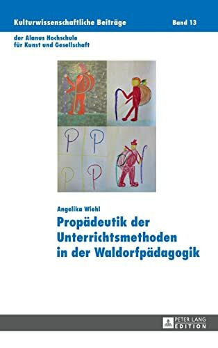 Propädeutik der Unterrichtsmethoden in der Waldorfpädagogik: Dissertationsschrift (Kulturwissenschaftliche Beiträge der Alanus Hochschule für Kunst und Gesellschaft, Band 13)