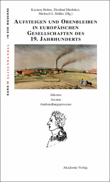 Aufsteigen und Obenbleiben in europäischen Gesellschaften des 19. Jahrhunderts: Akteure - Arenen - Aushandlungsprozesse (Elitenwandel in der Moderne / Elites and Modernity, 10, Band 10)