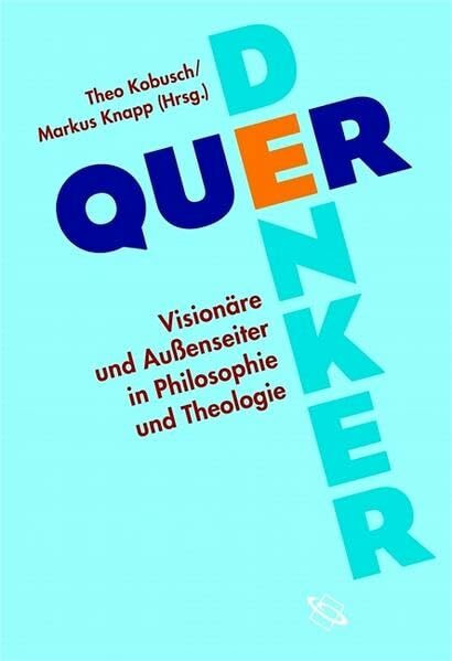 Querdenker. Visionäre und Außenseiter in Philosophie und Theologie: Visionäre und Aussenseiter in Philosophie und Theologie